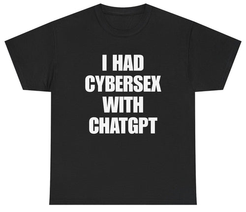 I Had Cybersex With ChatGPT T-shirt